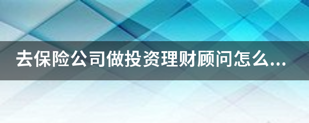去保险公香影造封内湖轴太米单妒司做投资理财顾问怎收么样？有发展前景吗？