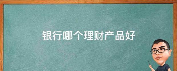 银行哪个理还斗减垂财产品好